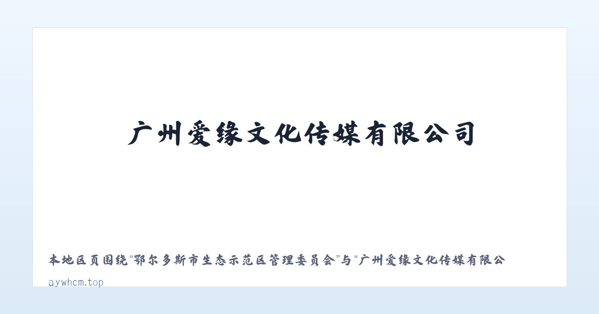 鄂尔多斯市生态示范区管理委员会 - 广州爱缘文化传媒有限公司 主图